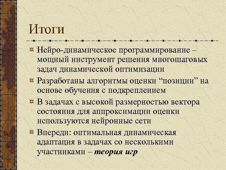 Итоги Нейро-динамическое программирование – мощный инструмент решения многошаговых задач динамической оптимизации Разработаны алгоритмы оценки