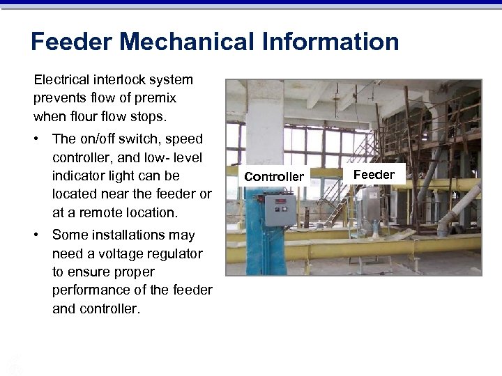 Feeder Mechanical Information Electrical interlock system prevents flow of premix when flour flow stops.