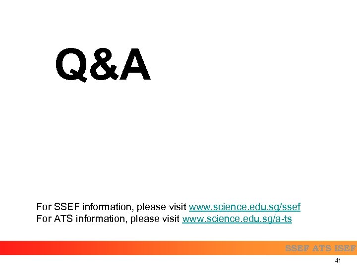 Q&A For SSEF information, please visit www. science. edu. sg/ssef For ATS information, please