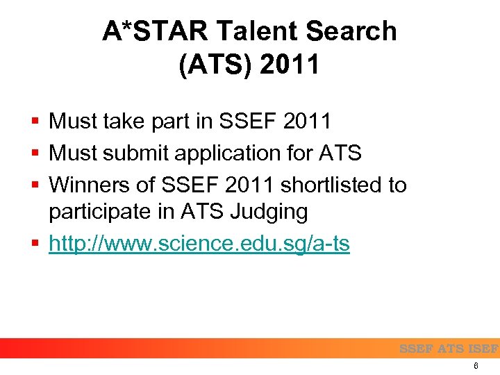 A*STAR Talent Search (ATS) 2011 § Must take part in SSEF 2011 § Must