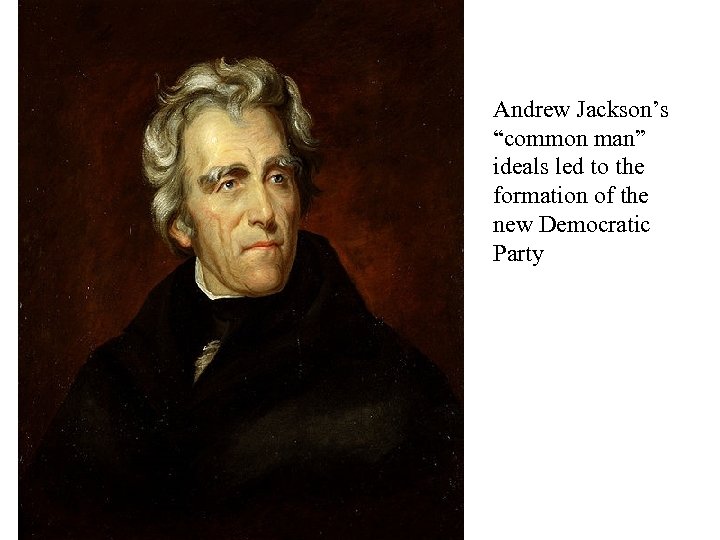Democratic Party Andrew Jackson’s “common man” ideals led to the formation of the new