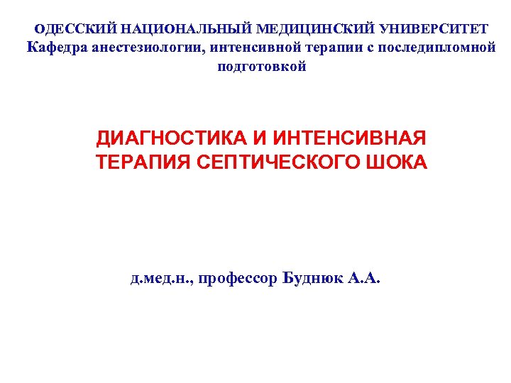 ОДЕССКИЙ НАЦИОНАЛЬНЫЙ МЕДИЦИНСКИЙ УНИВЕРСИТЕТ Кафедра анестезиологии, интенсивной терапии с последипломной подготовкой ДИАГНОСТИКА И ИНТЕНСИВНАЯ