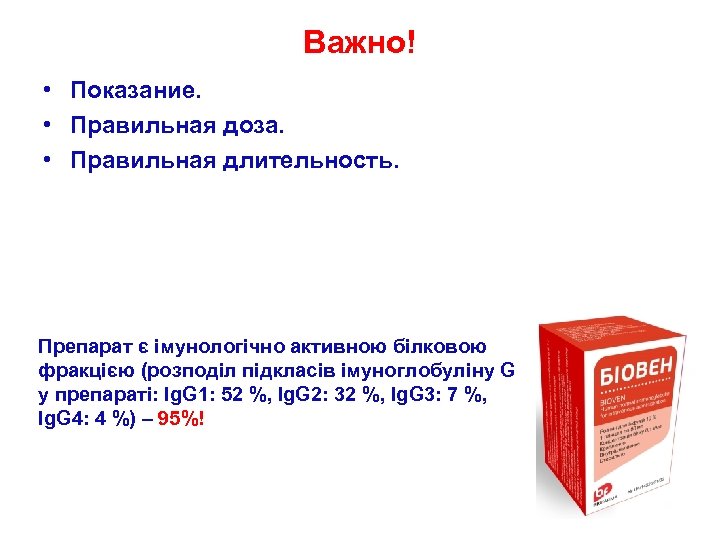 Важно! • Показание. • Правильная доза. • Правильная длительность. Препарат є імунологічно активною білковою