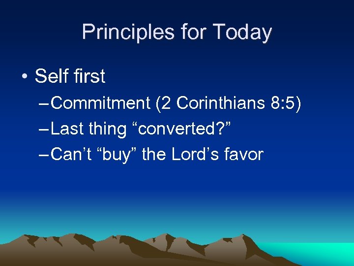 Principles for Today • Self first – Commitment (2 Corinthians 8: 5) – Last