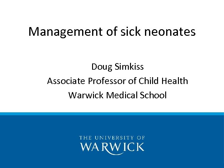 Management of sick neonates Doug Simkiss Associate Professor of Child Health Warwick Medical School