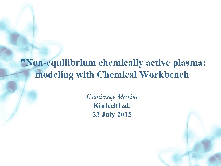 "Non-equilibrium chemically active plasma: modeling with Chemical Workbench Deminsky Maxim Kintech. Lab 23 July