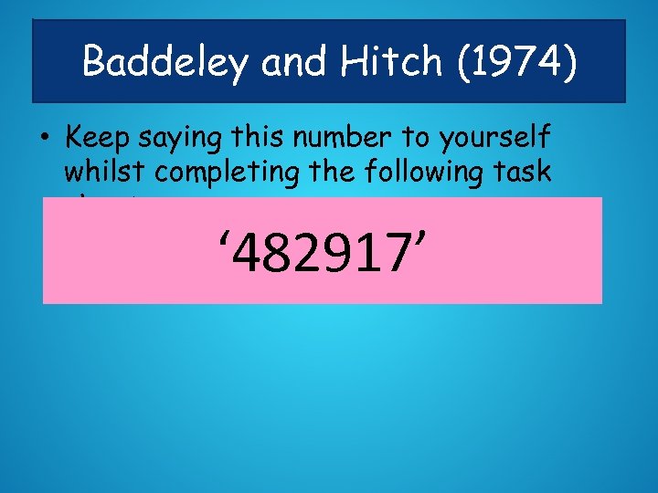 Baddeley and Hitch (1974) • Keep saying this number to yourself whilst completing the