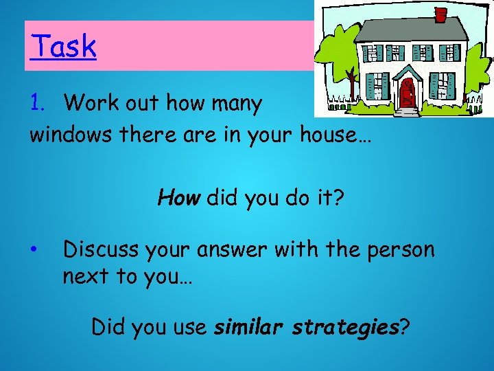 Task 1. Work out how many windows there are in your house… How did