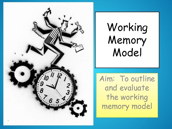 Working Memory Model Aim: To outline and evaluate the working memory model 