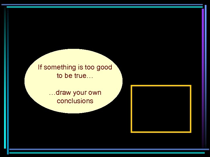 If something is too good to be true… …draw your own conclusions 