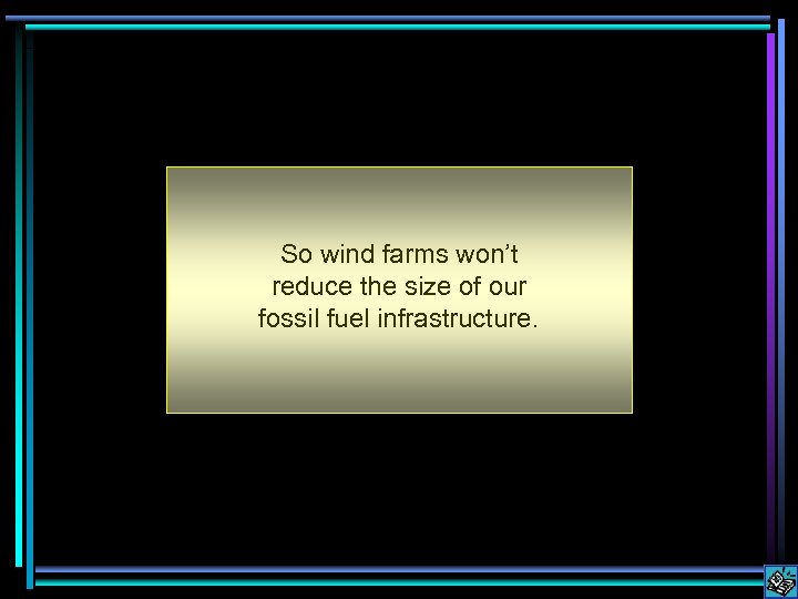 So wind farms won’t reduce the size of our fossil fuel infrastructure. 
