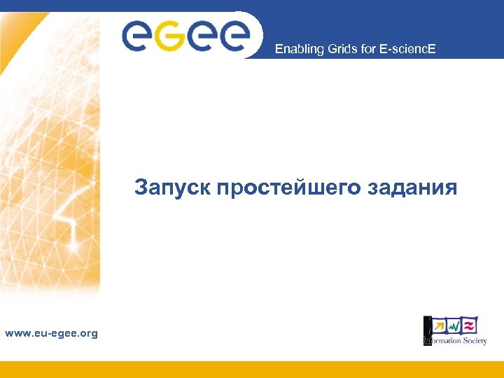 Enabling Grids for E-scienc. E Запуск простейшего задания www. eu-egee. org 