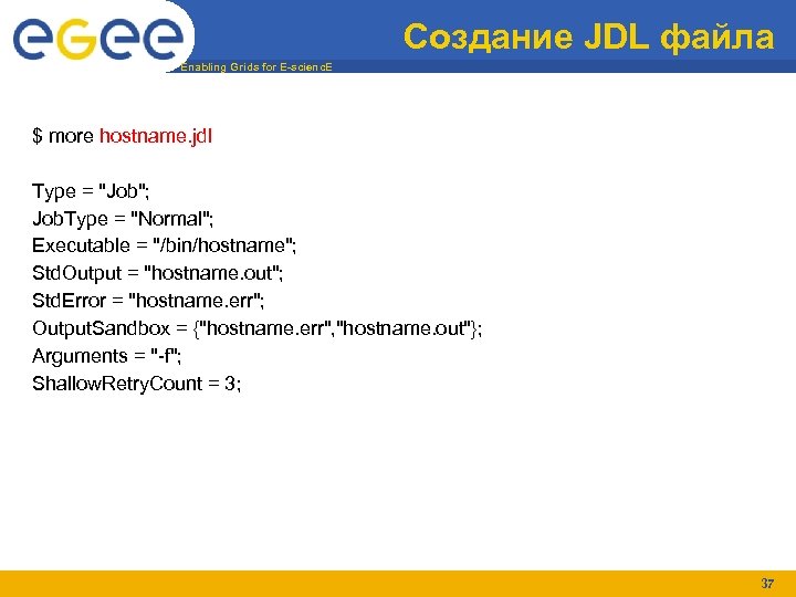 Создание JDL файла Enabling Grids for E-scienc. E $ more hostname. jdl Type =