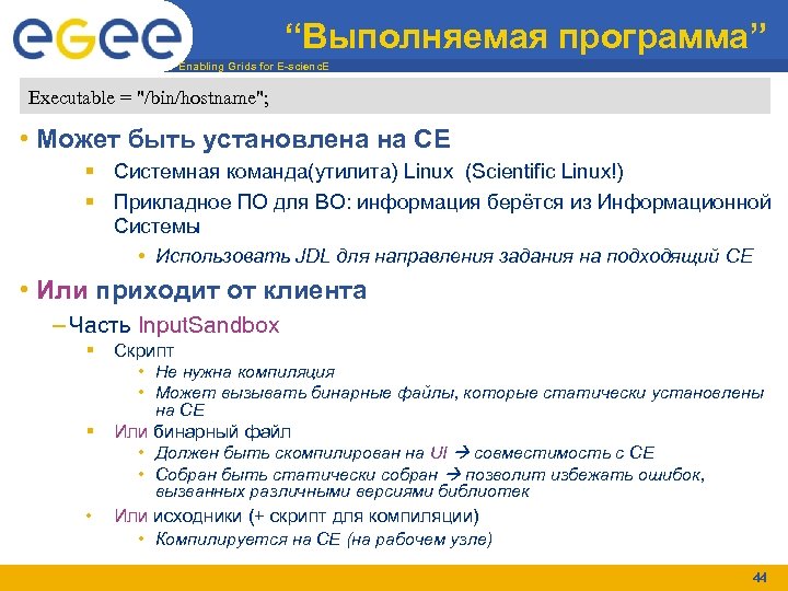 “Выполняемая программа” Enabling Grids for E-scienc. E Executable = "/bin/hostname"; • Может быть установлена