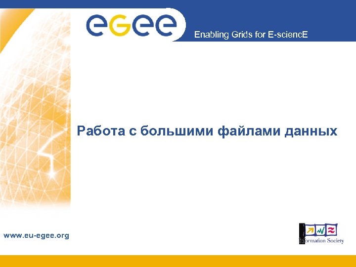 Enabling Grids for E-scienc. E Работа с большими файлами данных www. eu-egee. org 