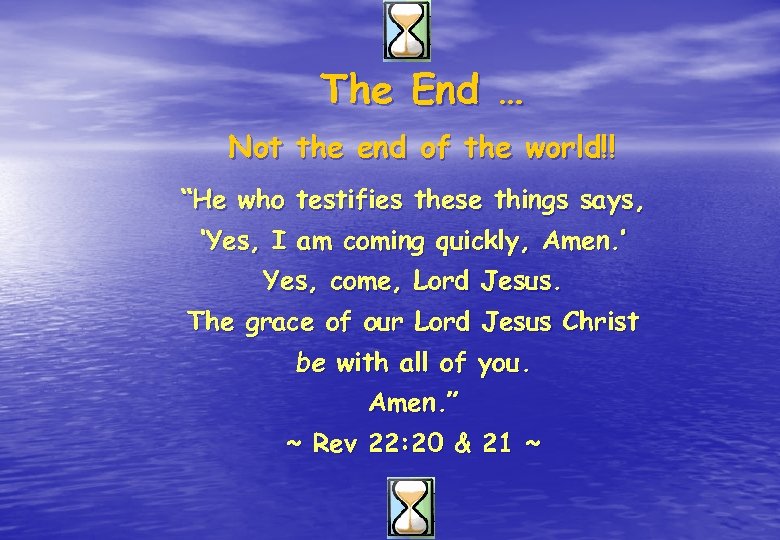 The End … Not the end of the world!! “He who testifies these things