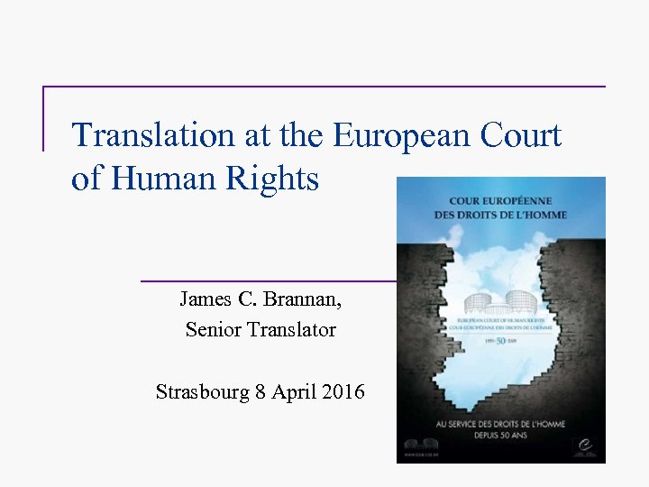 Translation at the European Court of Human Rights James C. Brannan, Senior Translator Strasbourg
