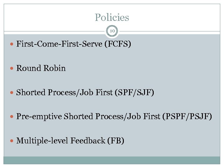 Policies 10 First-Come-First-Serve (FCFS) Round Robin Shorted Process/Job First (SPF/SJF) Pre-emptive Shorted Process/Job First