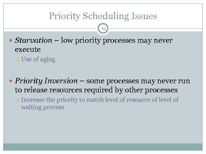 Priority Scheduling Issues 15 Starvation – low priority processes may never execute Use of