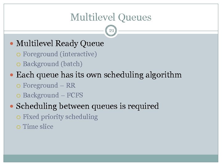 Multilevel Queues 21 Multilevel Ready Queue Foreground (interactive) Background (batch) Each queue has its