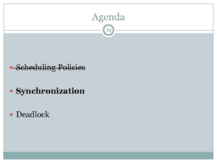 Agenda 24 Scheduling Policies Synchronization Deadlock 