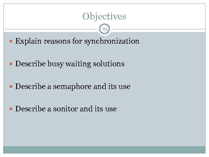 Objectives 25 Explain reasons for synchronization Describe busy waiting solutions Describe a semaphore and