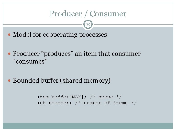 Producer / Consumer 29 Model for cooperating processes Producer “produces” an item that consumer