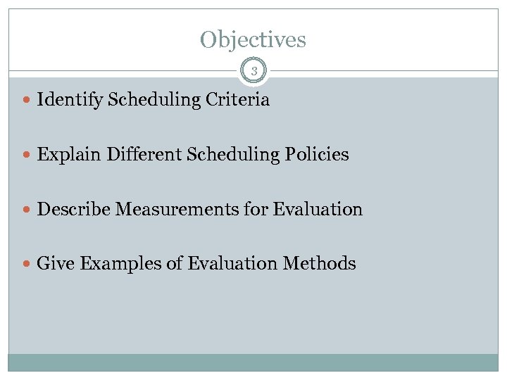 Objectives 3 Identify Scheduling Criteria Explain Different Scheduling Policies Describe Measurements for Evaluation Give