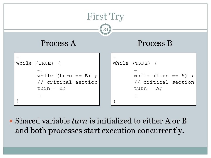 First Try 34 Process A Process B … While (TRUE) { … while (turn