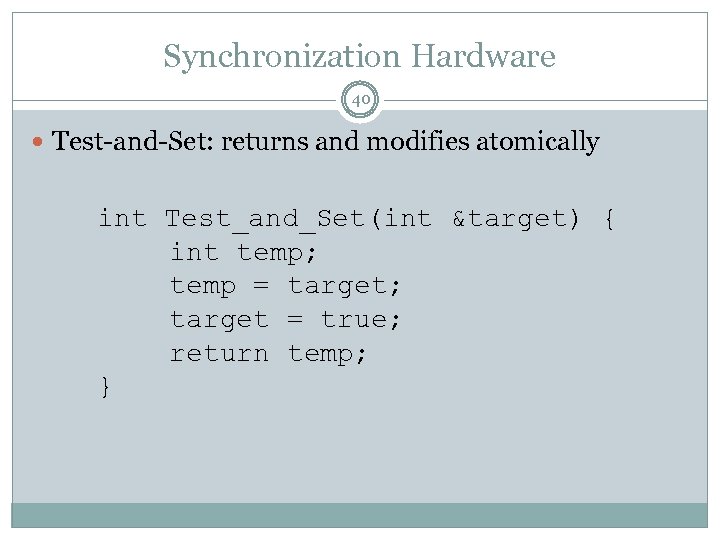 Synchronization Hardware 40 Test-and-Set: returns and modifies atomically int Test_and_Set(int &target) { int temp;