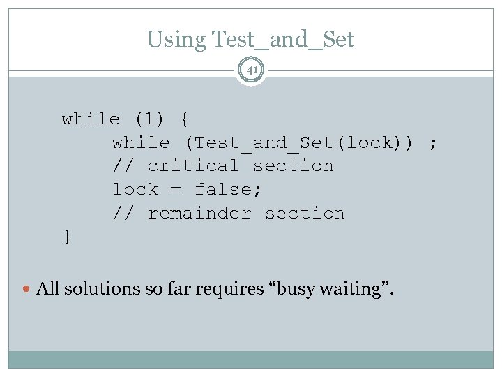 Using Test_and_Set 41 while (1) { while (Test_and_Set(lock)) ; // critical section lock =