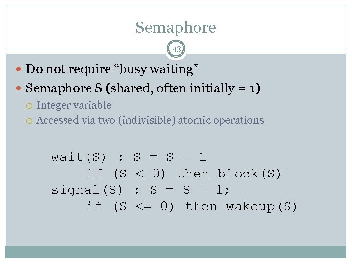 Semaphore 43 Do not require “busy waiting” Semaphore S (shared, often initially = 1)