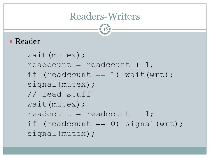 Readers-Writers 48 Reader wait(mutex); readcount = readcount + 1; if (readcount == 1) wait(wrt);