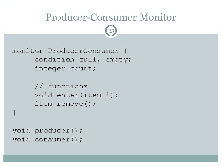 Producer-Consumer Monitor 53 monitor Producer. Consumer { condition full, empty; integer count; // functions