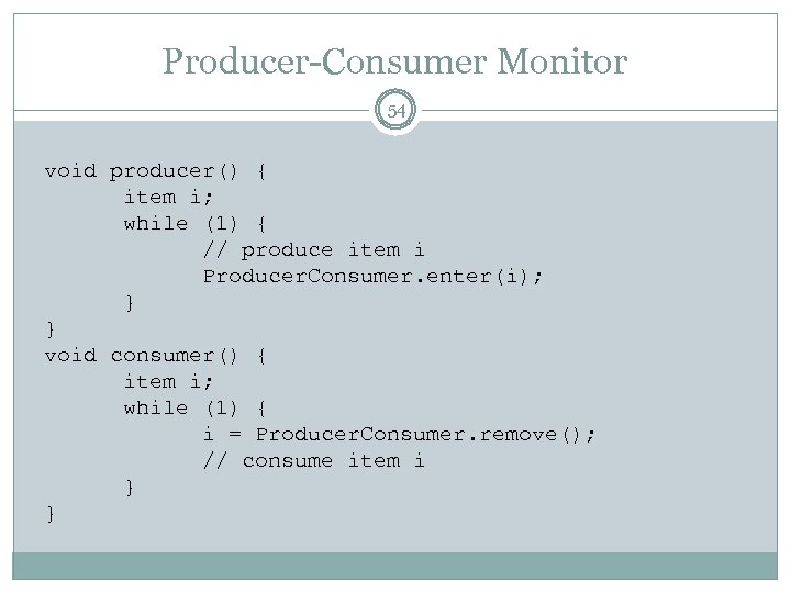 Producer-Consumer Monitor 54 void producer() { item i; while (1) { // produce item
