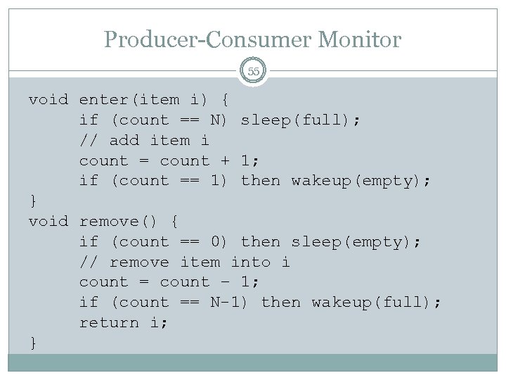 Producer-Consumer Monitor 55 void enter(item i) { if (count == N) sleep(full); // add