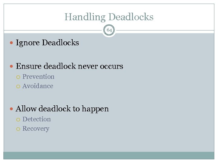 Handling Deadlocks 64 Ignore Deadlocks Ensure deadlock never occurs Prevention Avoidance Allow deadlock to