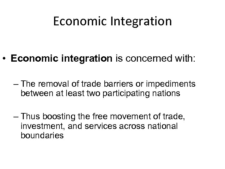 Economic Integration • Economic integration is concerned with: – The removal of trade barriers