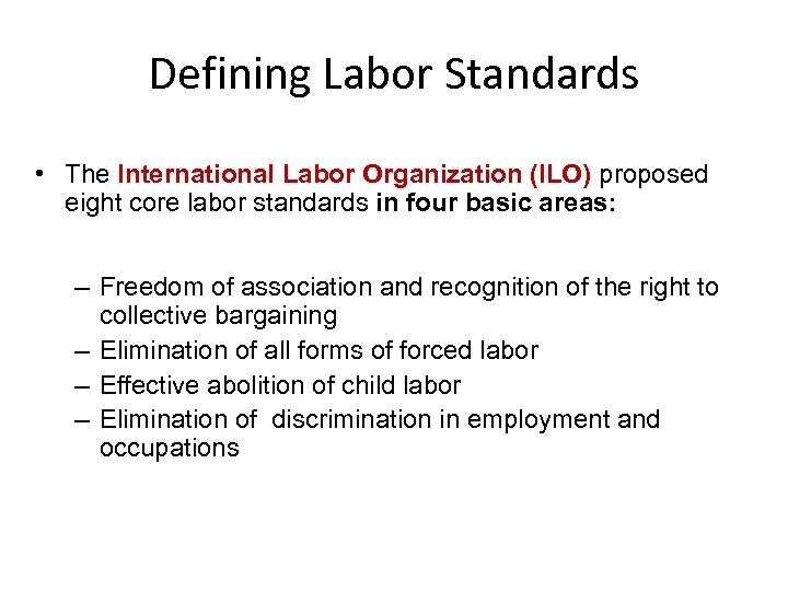 Defining Labor Standards • The International Labor Organization (ILO) proposed eight core labor standards