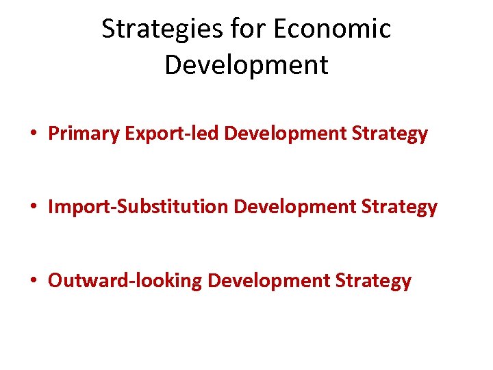 Strategies for Economic Development • Primary Export-led Development Strategy • Import-Substitution Development Strategy •