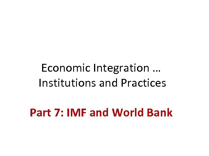 Economic Integration … Institutions and Practices Part 7: IMF and World Bank 