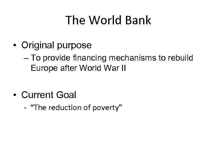 The World Bank • Original purpose – To provide financing mechanisms to rebuild Europe