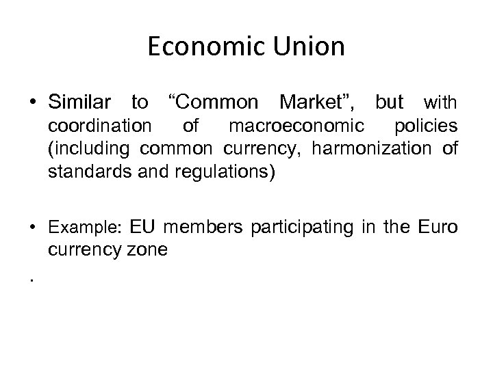 Economic Union • Similar to “Common Market”, but with coordination of macroeconomic policies (including