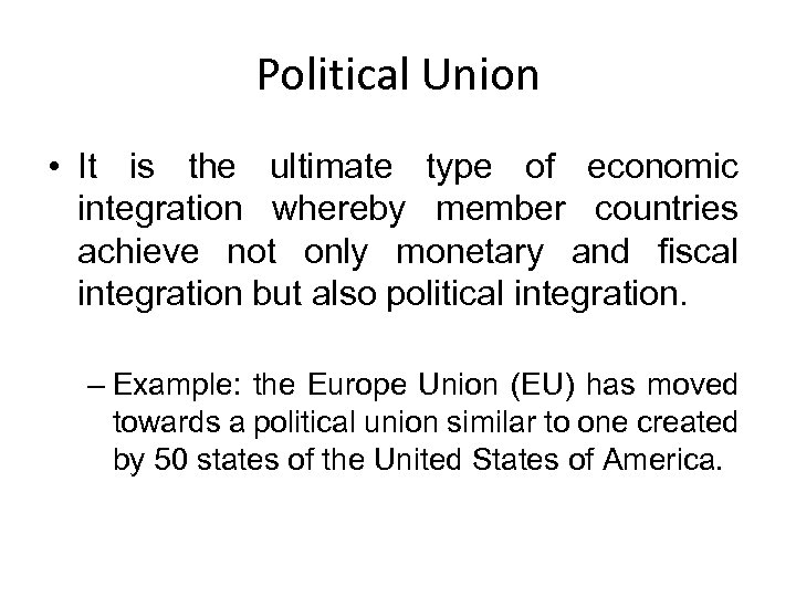 Political Union • It is the ultimate type of economic integration whereby member countries