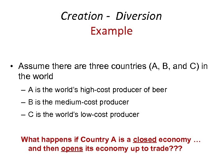 Creation - Diversion Example • Assume there are three countries (A, B, and C)
