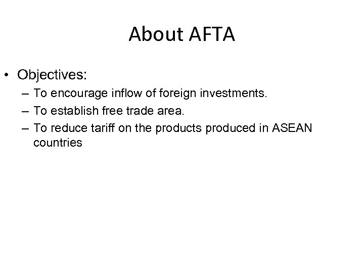 About AFTA • Objectives: – To encourage inflow of foreign investments. – To establish