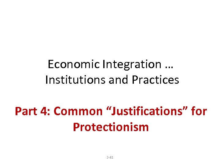 Economic Integration … Institutions and Practices Part 4: Common “Justifications” for Protectionism 2 -81