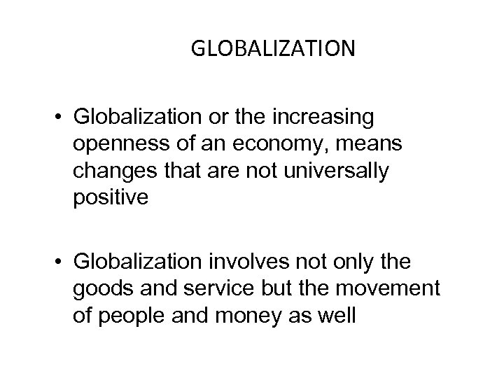 GLOBALIZATION • Globalization or the increasing openness of an economy, means changes that are