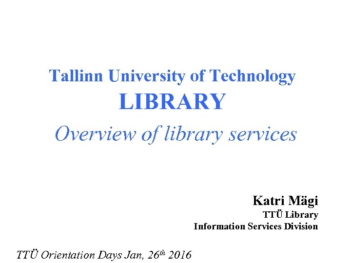 Tallinn University of Technology LIBRARY Overview of library services Katri Mägi TTÜ Library Information