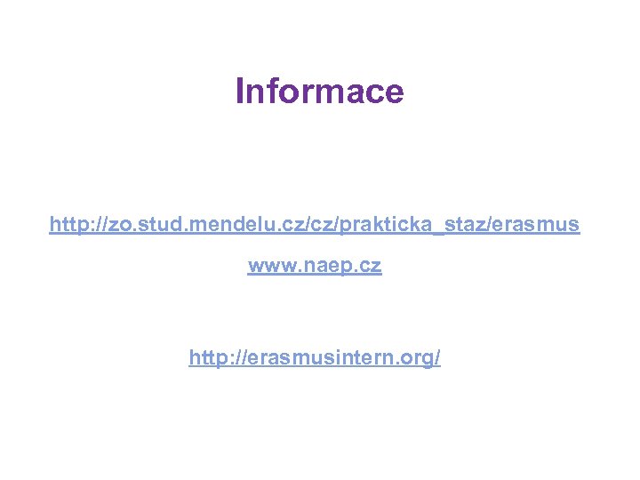 Informace http: //zo. stud. mendelu. cz/cz/prakticka_staz/erasmus www. naep. cz http: //erasmusintern. org/ 